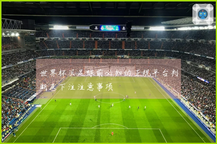 世界杯买足球前必知的正规平台判断及下注注意事项