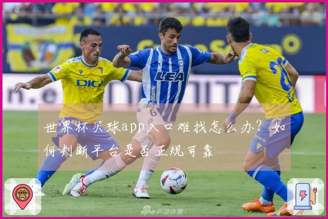 世界杯买球app入口难找怎么办？如何判断平台是否正规可靠