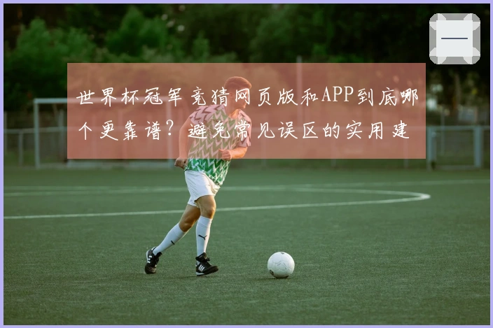 世界杯冠军竞猜网页版和APP到底哪个更靠谱？避免常见误区的实用建议