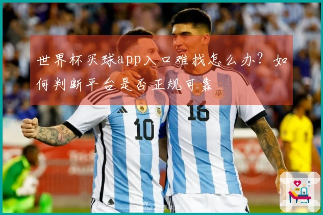 世界杯买球app入口难找怎么办？如何判断平台是否正规可靠
